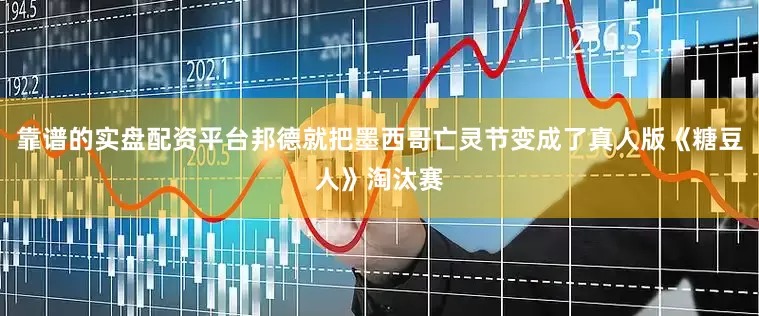 靠谱的实盘配资平台邦德就把墨西哥亡灵节变成了真人版《糖豆人》淘汰赛