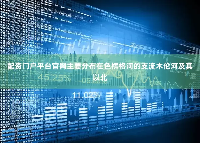 配资门户平台官网主要分布在色楞格河的支流木伦河及其以北