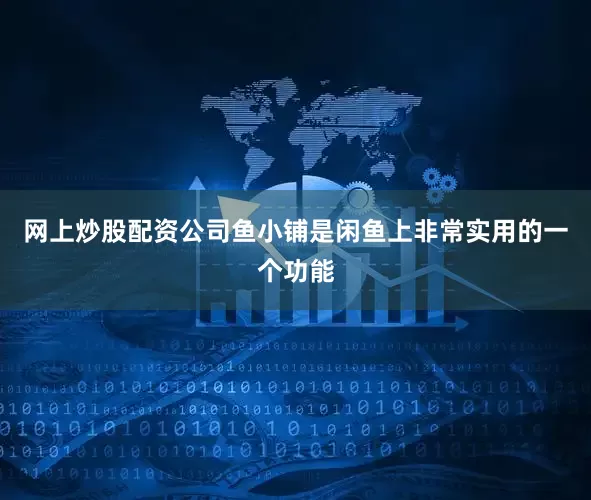 网上炒股配资公司鱼小铺是闲鱼上非常实用的一个功能