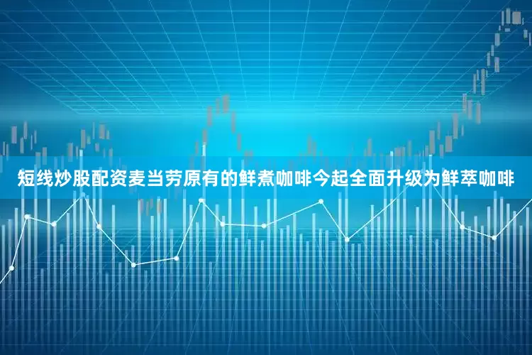 短线炒股配资麦当劳原有的鲜煮咖啡今起全面升级为鲜萃咖啡