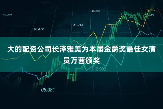 大的配资公司长泽雅美为本届金爵奖最佳女演员万茜颁奖