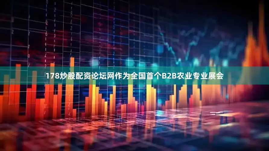 178炒股配资论坛网作为全国首个B2B农业专业展会
