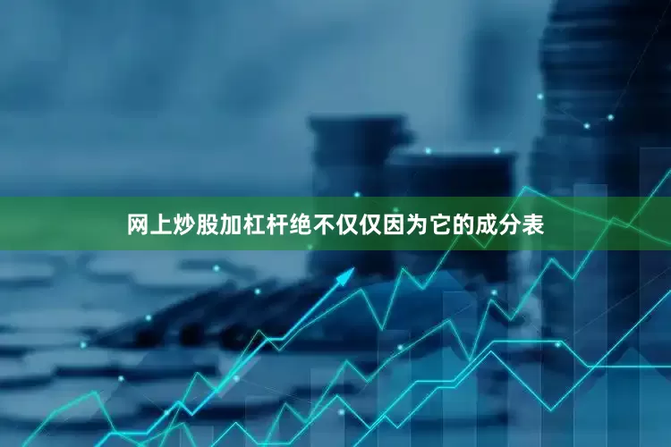 网上炒股加杠杆绝不仅仅因为它的成分表