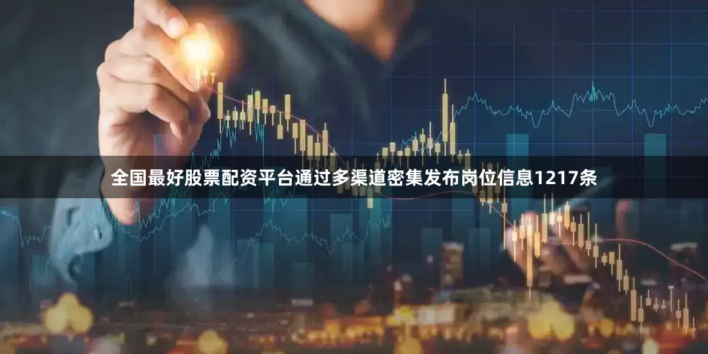 全国最好股票配资平台通过多渠道密集发布岗位信息1217条