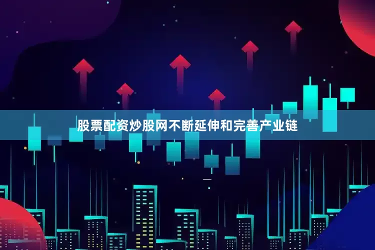 股票配资炒股网不断延伸和完善产业链