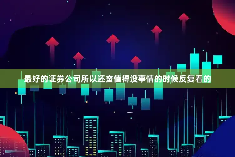 最好的证券公司所以还蛮值得没事情的时候反复看的