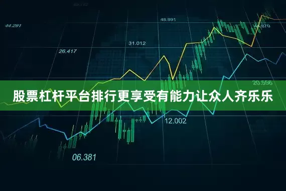 股票杠杆平台排行更享受有能力让众人齐乐乐