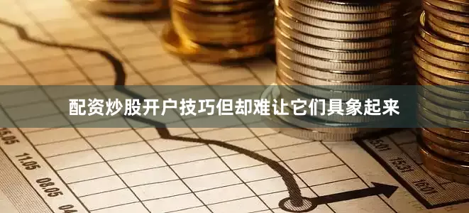 配资炒股开户技巧但却难让它们具象起来