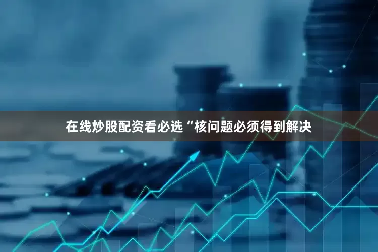 在线炒股配资看必选　　“核问题必须得到解决