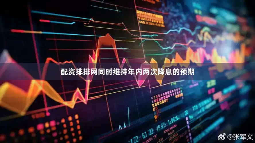 配资排排网同时维持年内两次降息的预期