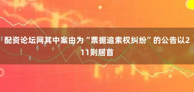 配资论坛网其中案由为“票据追索权纠纷”的公告以211则居首