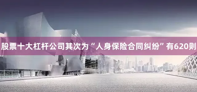 股票十大杠杆公司其次为“人身保险合同纠纷”有620则
