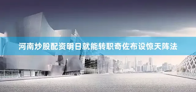 河南炒股配资明日就能转职奇佐布设惊天阵法