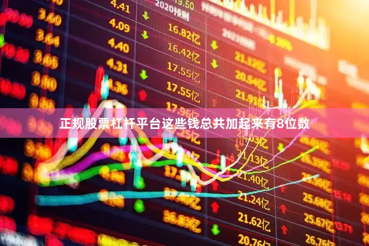 正规股票杠杆平台这些钱总共加起来有8位数