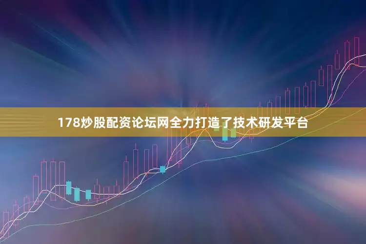 178炒股配资论坛网全力打造了技术研发平台