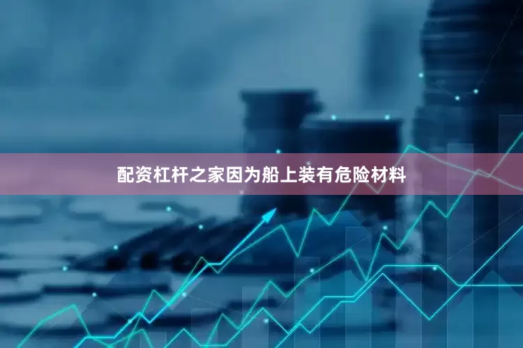 配资杠杆之家因为船上装有危险材料