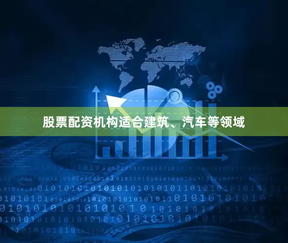股票配资机构适合建筑、汽车等领域