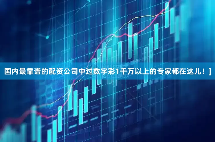 国内最靠谱的配资公司中过数字彩1千万以上的专家都在这儿！]