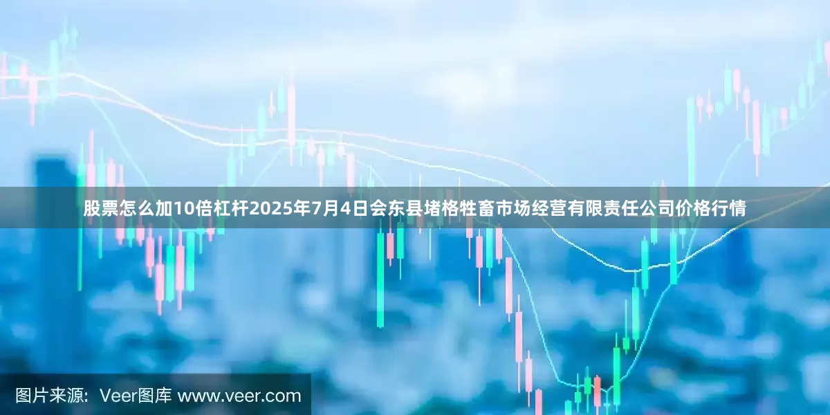 股票怎么加10倍杠杆2025年7月4日会东县堵格牲畜市场经营有限责任公司价格行情