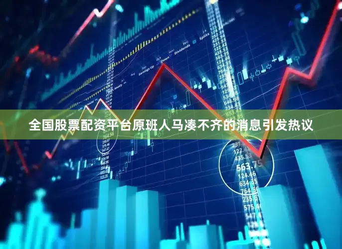 全国股票配资平台原班人马凑不齐的消息引发热议