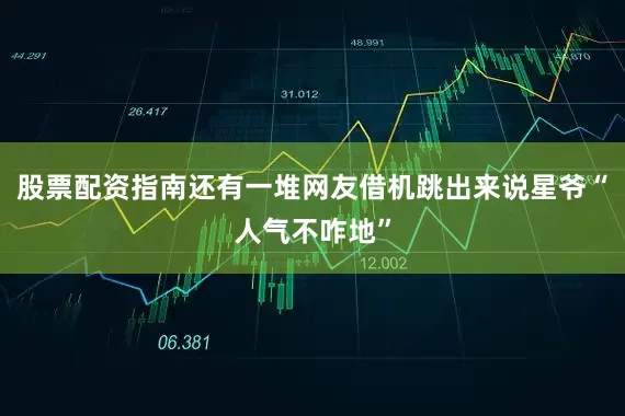 股票配资指南还有一堆网友借机跳出来说星爷“人气不咋地”