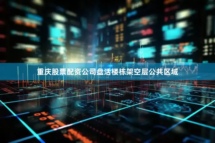 重庆股票配资公司盘活楼栋架空层公共区域