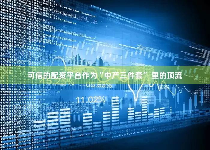 可信的配资平台　　作为“中产三件套” 里的顶流