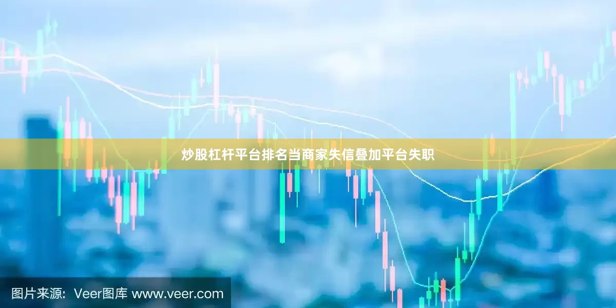 炒股杠杆平台排名当商家失信叠加平台失职