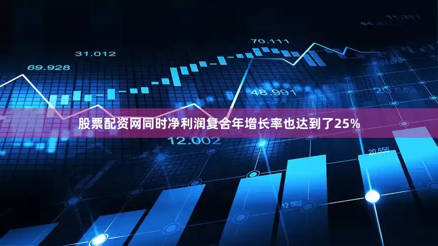 股票配资网同时净利润复合年增长率也达到了25%