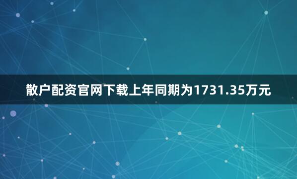 散户配资官网下载上年同期为1731.35万元
