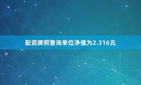配资牌照查询单位净值为2.316元