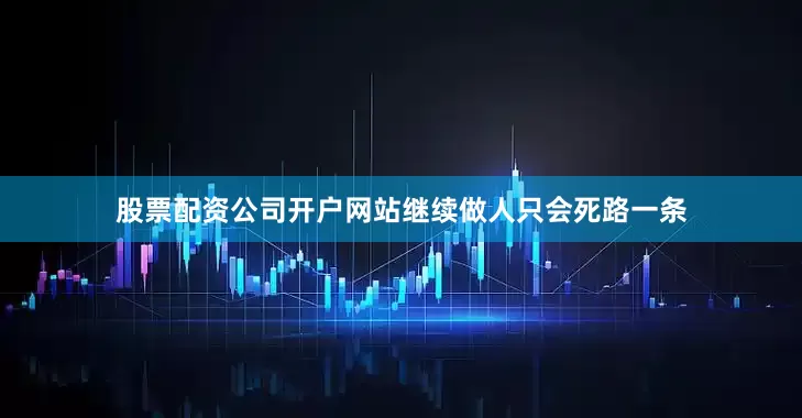 股票配资公司开户网站继续做人只会死路一条