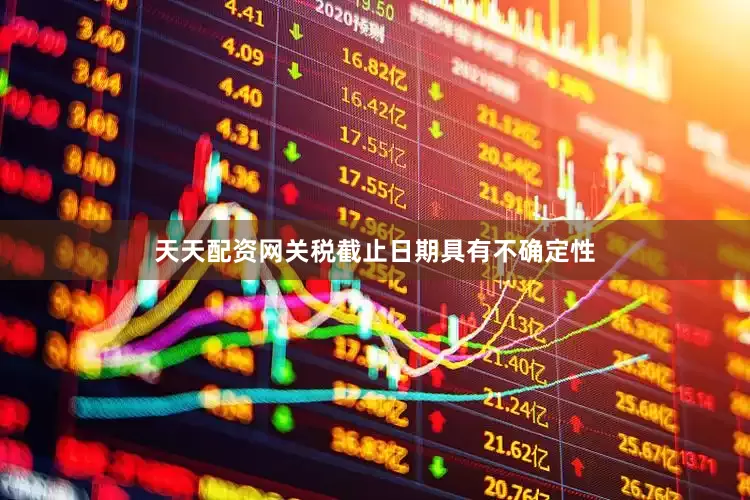 天天配资网关税截止日期具有不确定性