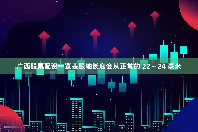 广西股票配资一览表眼轴长度会从正常的 22～24 毫米