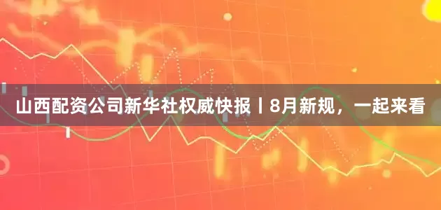 山西配资公司新华社权威快报丨8月新规，一起来看