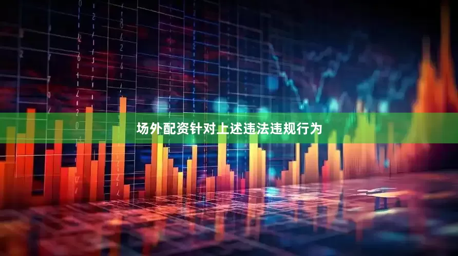 场外配资　　针对上述违法违规行为