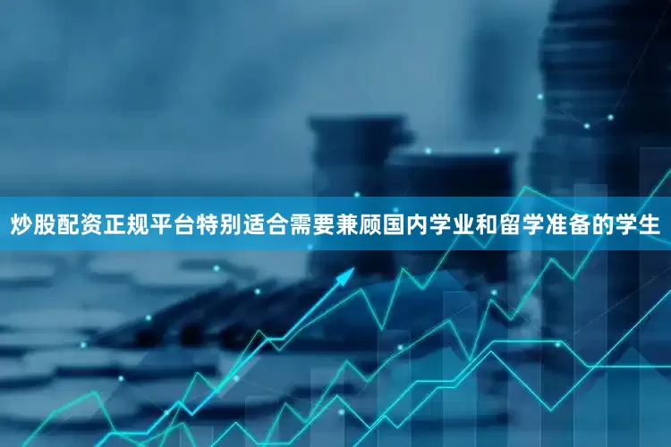 炒股配资正规平台特别适合需要兼顾国内学业和留学准备的学生