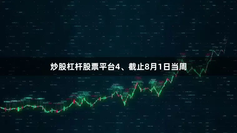 炒股杠杆股票平台4、截止8月1日当周