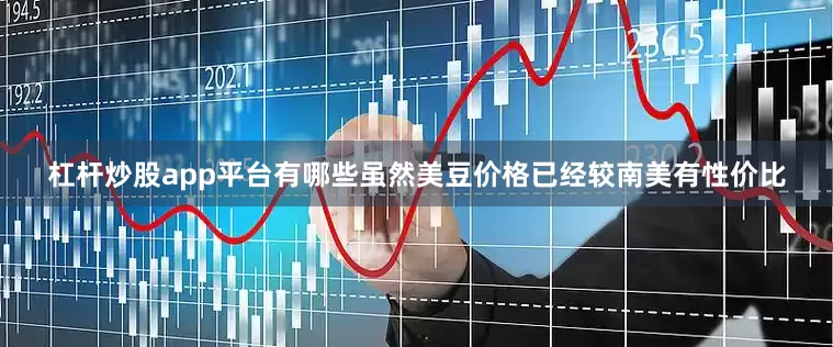 杠杆炒股app平台有哪些虽然美豆价格已经较南美有性价比