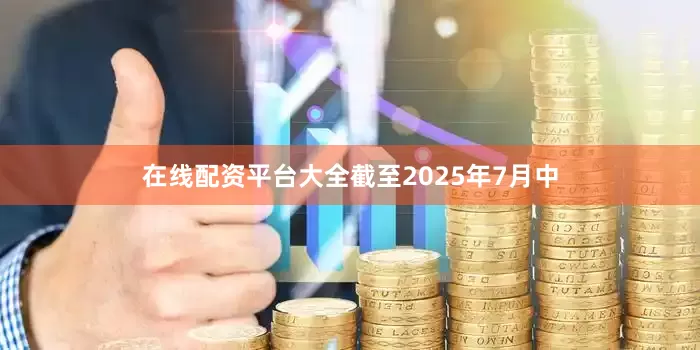 在线配资平台大全截至2025年7月中