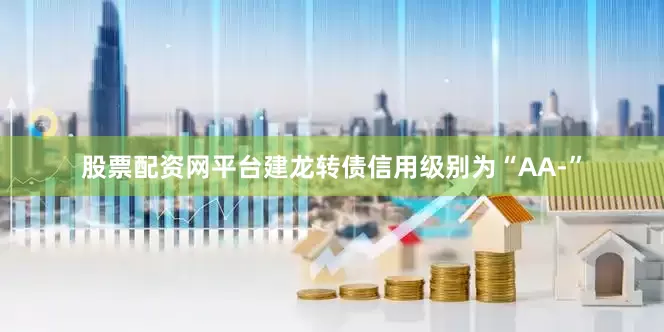 股票配资网平台建龙转债信用级别为“AA-”