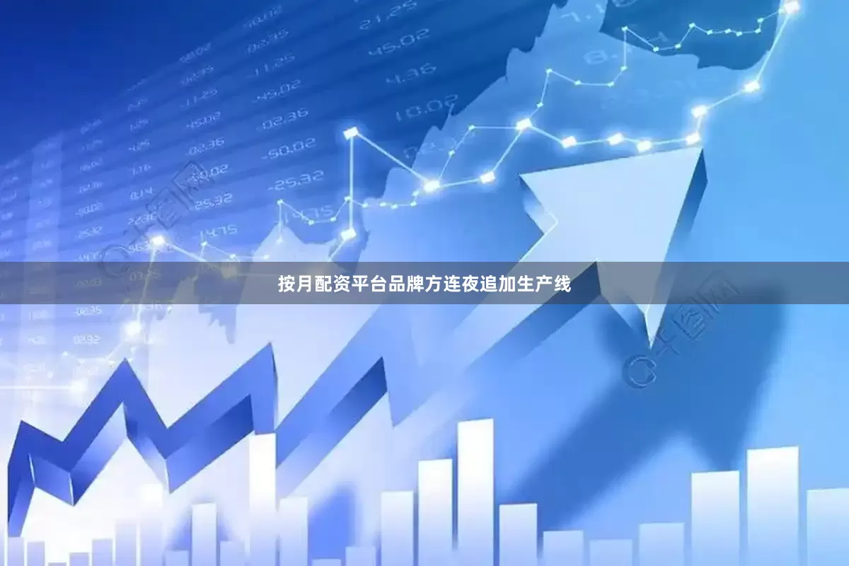 按月配资平台品牌方连夜追加生产线