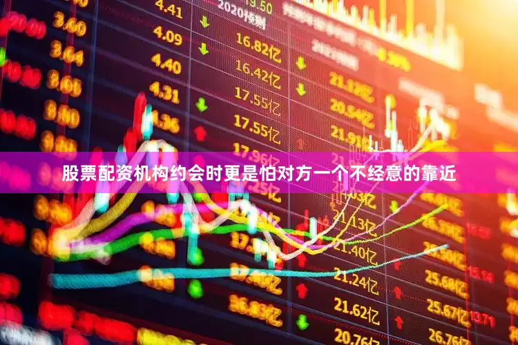 股票配资机构约会时更是怕对方一个不经意的靠近