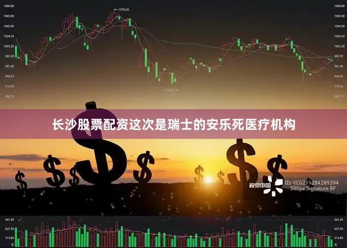 长沙股票配资这次是瑞士的安乐死医疗机构