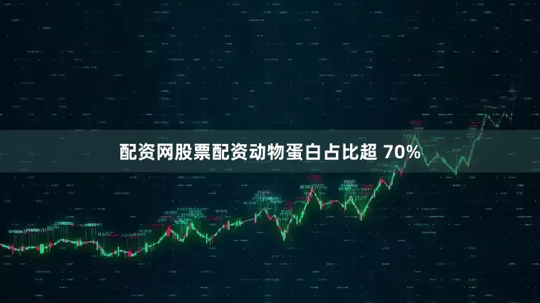 配资网股票配资动物蛋白占比超 70%
