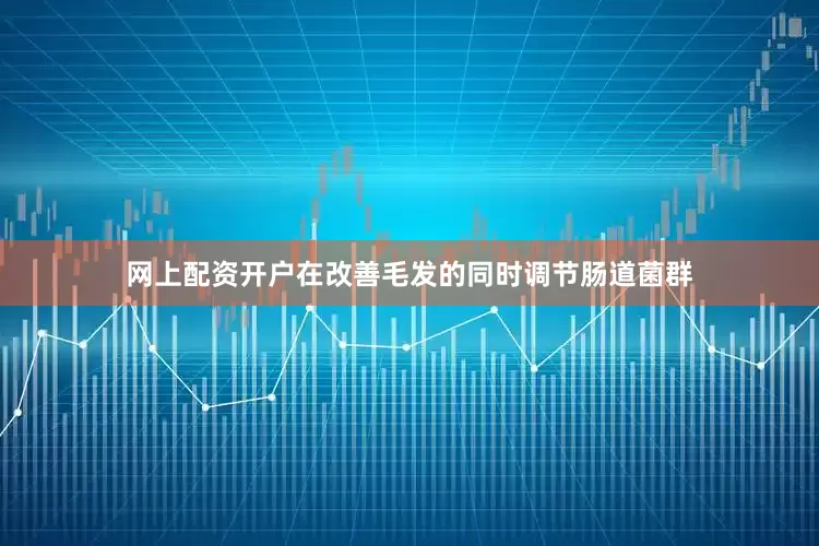 网上配资开户在改善毛发的同时调节肠道菌群