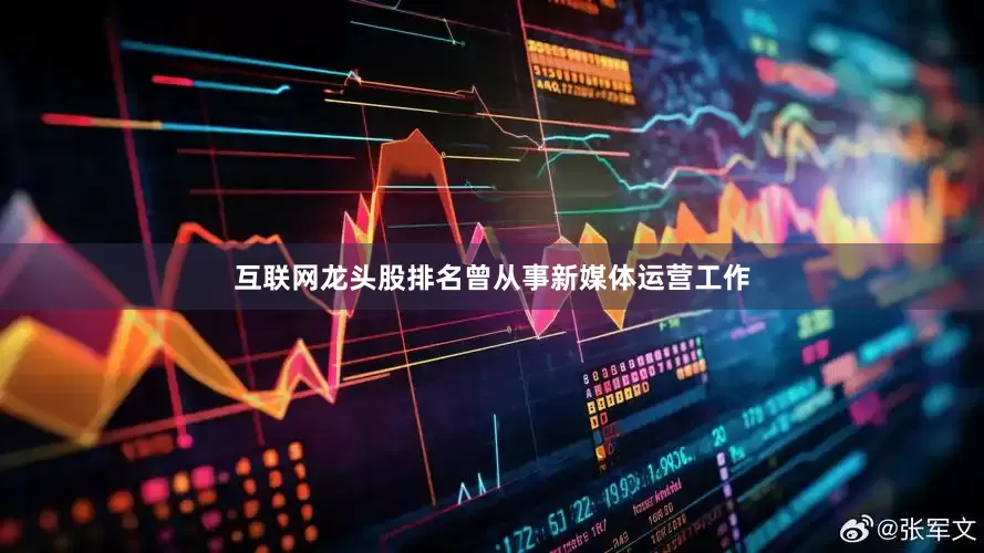 互联网龙头股排名曾从事新媒体运营工作