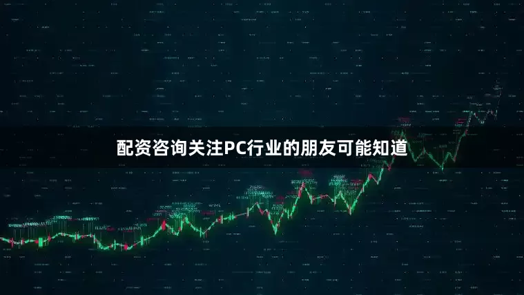 配资咨询关注PC行业的朋友可能知道