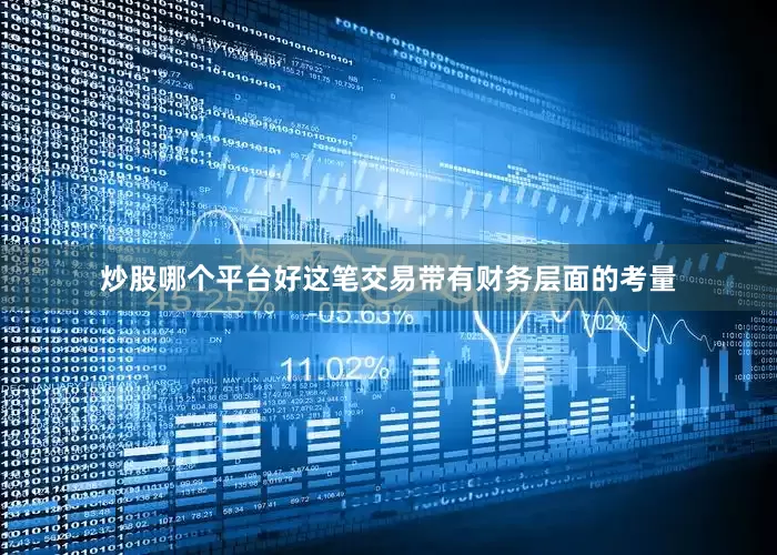 炒股哪个平台好这笔交易带有财务层面的考量