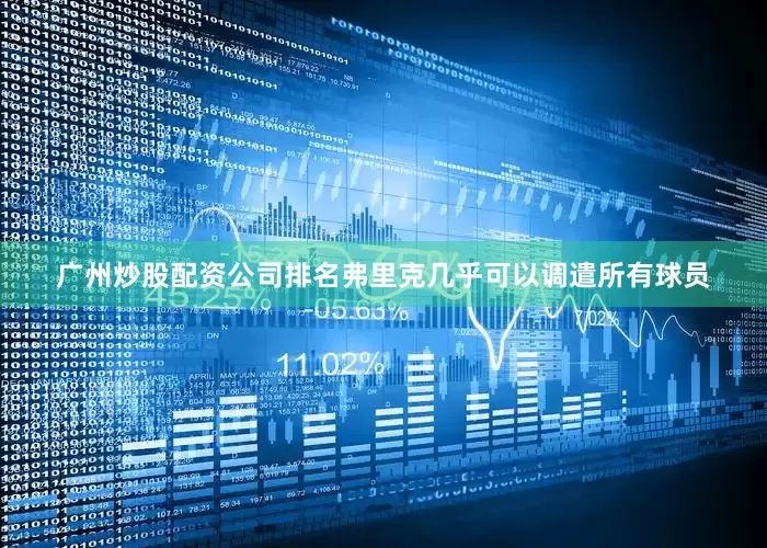 广州炒股配资公司排名弗里克几乎可以调遣所有球员